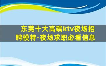 东莞十大高端ktv夜场招聘模特-夜场求职必看信息