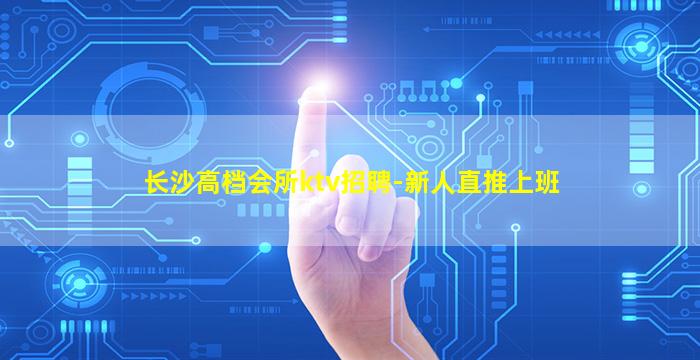 长沙高档会所ktv招聘-新人直推上班